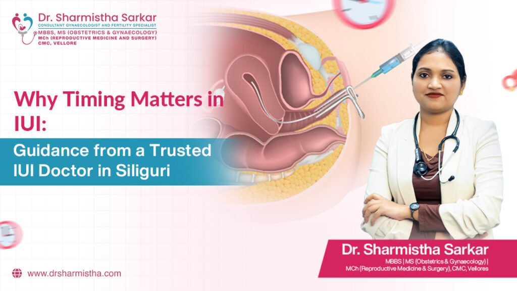 Why Timing Matters in IUI: Guidance from a Trusted IUI Doctor in Siliguri